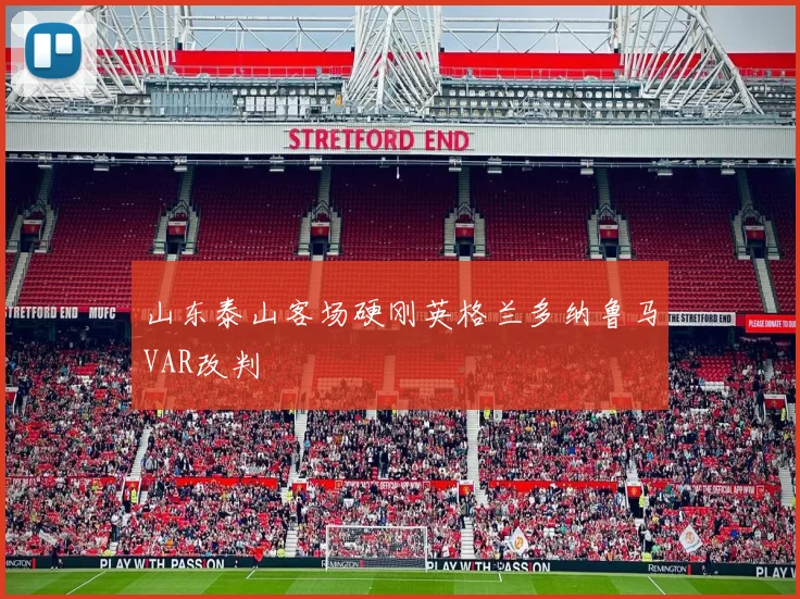 山东泰山客场硬刚英格兰多纳鲁马VAR改判