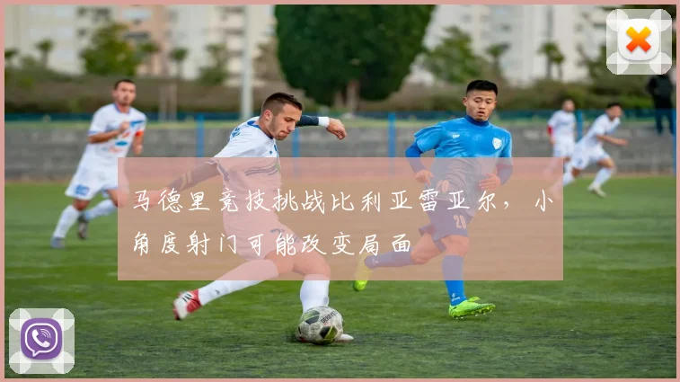 马德里竞技挑战比利亚雷亚尔，小角度射门可能改变局面