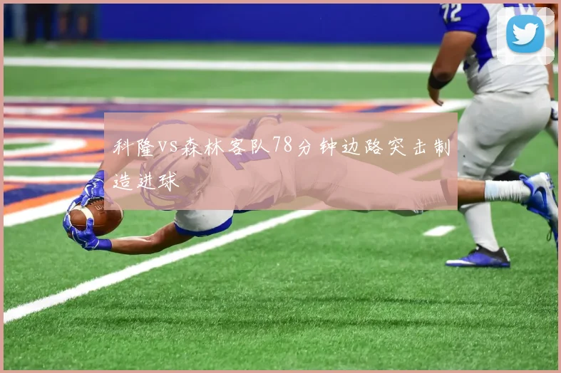 科隆vs森林客队78分钟边路突击制造进球