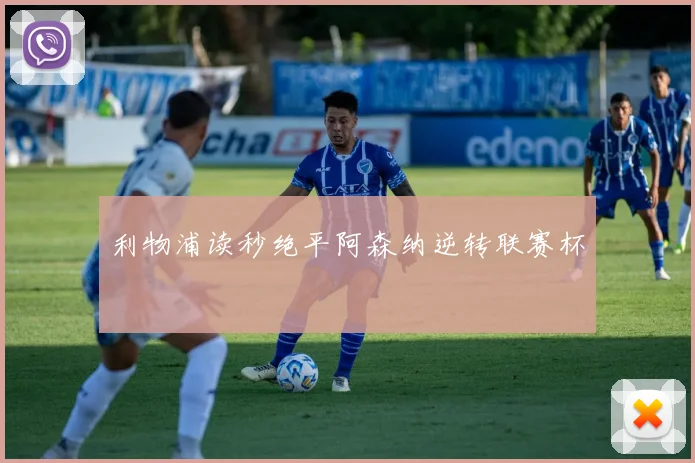 利物浦读秒绝平阿森纳逆转联赛杯