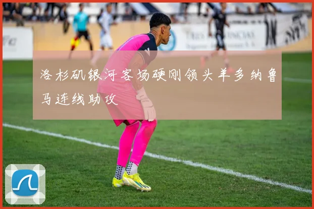 洛杉矶银河客场硬刚领头羊多纳鲁马连线助攻