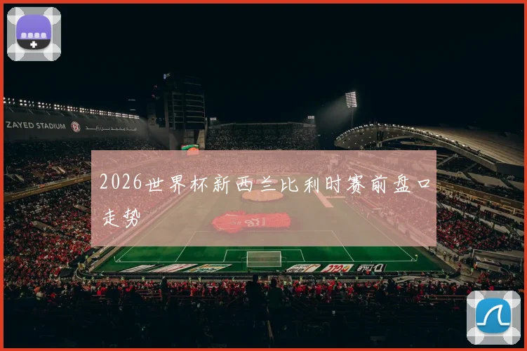 2026世界杯新西兰比利时赛前盘口走势
