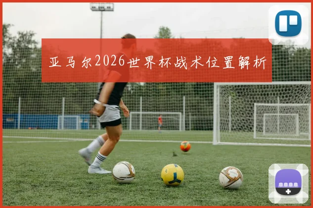 亚马尔2026世界杯战术位置解析