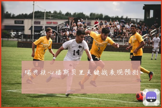瑞典核心福斯贝里关键战表现预测