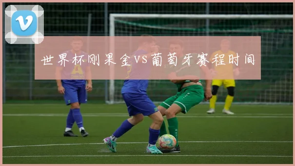 世界杯刚果金vs葡萄牙赛程时间