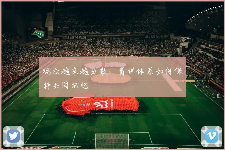 观众越来越分散，青训体系如何保持共同记忆