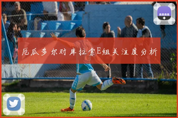 厄瓜多尔对库拉索E组关注度分析
