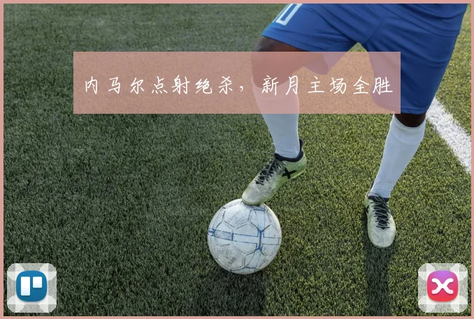 内马尔点射绝杀，新月主场全胜