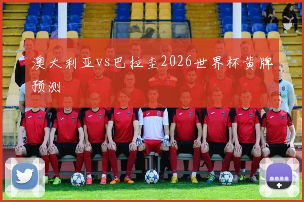 澳大利亚vs巴拉圭2026世界杯黄牌预测