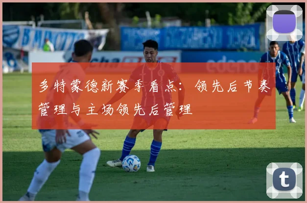 多特蒙德新赛季看点：领先后节奏管理与主场领先后管理