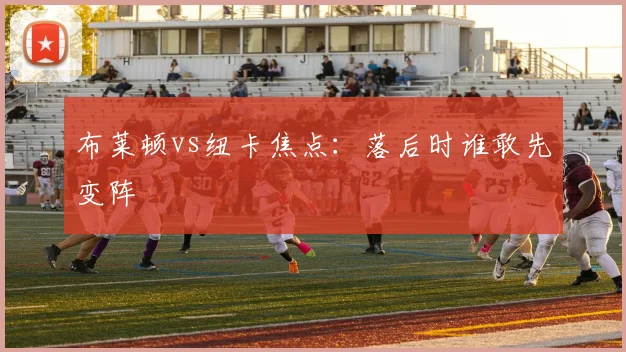 布莱顿vs纽卡焦点:落后时谁敢先变阵