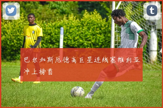 巴尔加斯厄德高巨星连线塞维利亚冲上榜首